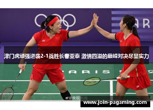 津门虎顽强逆袭2-1战胜长春亚泰 激情四溢的巅峰对决尽显实力 津门虎顽强逆袭2-1战胜长春亚泰 激情四溢的巅峰对决尽显实力