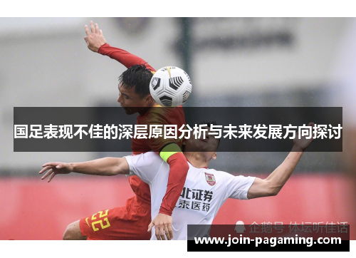 国足表现不佳的深层原因分析与未来发展方向探讨 国足表现不佳的深层原因分析与未来发展方向探讨