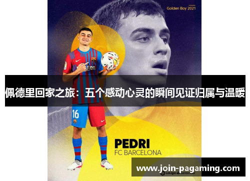 佩德里回家之旅:五个感动心灵的瞬间见证归属与温暖 佩德里回家之旅:五个感动心灵的瞬间见证归属与温暖
