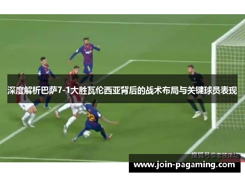 深度解析巴萨7-1大胜瓦伦西亚背后的战术布局与关键球员表现 深度解析巴萨7-1大胜瓦伦西亚背后的战术布局与关键球员表现