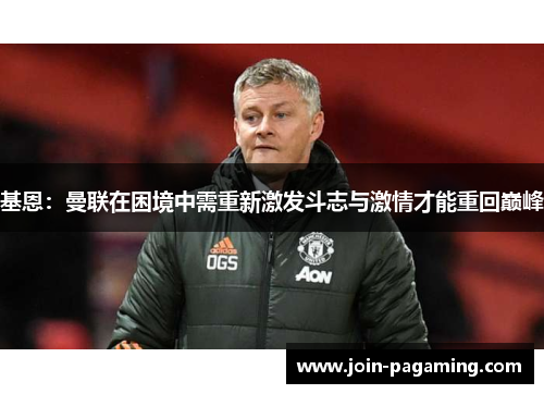 基恩:曼联在困境中需重新激发斗志与激情才能重回巅峰 基恩:曼联在困境中需重新激发斗志与激情才能重回巅峰