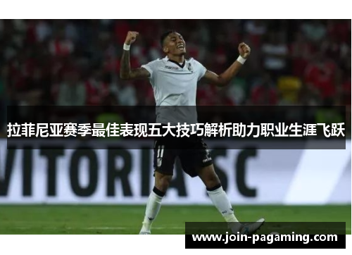 拉菲尼亚赛季最佳表现五大技巧解析助力职业生涯飞跃 拉菲尼亚赛季最佳表现五大技巧解析助力职业生涯飞跃