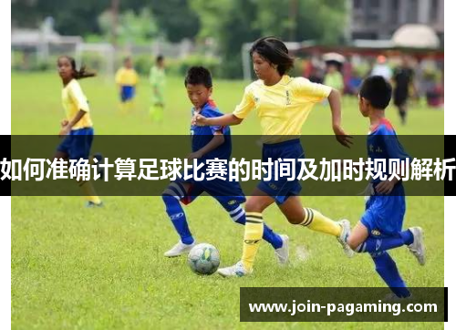 如何准确计算足球比赛的时间及加时规则解析