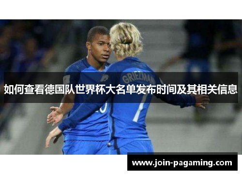 如何查看德国队世界杯大名单发布时间及其相关信息 如何查看德国队世界杯大名单发布时间及其相关信息
