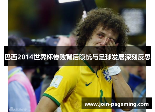 巴西2014世界杯惨败背后隐忧与足球发展深刻反思 巴西2014世界杯惨败背后隐忧与足球发展深刻反思