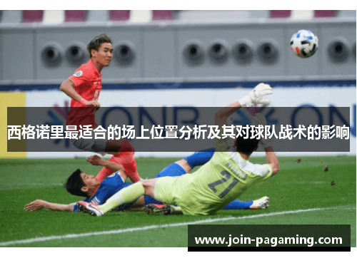 西格诺里最适合的场上位置分析及其对球队战术的影响 西格诺里最适合的场上位置分析及其对球队战术的影响