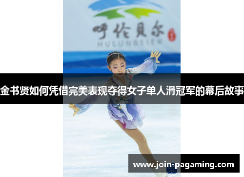 金书贤如何凭借完美表现夺得女子单人滑冠军的幕后故事 金书贤如何凭借完美表现夺得女子单人滑冠军的幕后故事