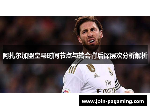 阿扎尔加盟皇马时间节点与转会背后深层次分析解析