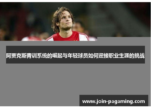阿贾克斯青训系统的崛起与年轻球员如何迎接职业生涯的挑战 阿贾克斯青训系统的崛起与年轻球员如何迎接职业生涯的挑战