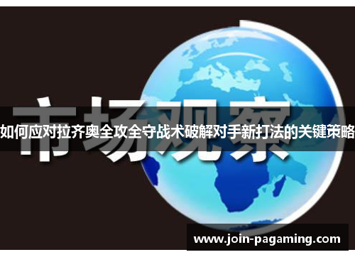 如何应对拉齐奥全攻全守战术破解对手新打法的关键策略 如何应对拉齐奥全攻全守战术破解对手新打法的关键策略