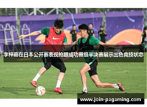 李梓嘉在日本公开赛表现抢眼成功晋级半决赛展示出色竞技状态 李梓嘉在日本公开赛表现抢眼成功晋级半决赛展示出色竞技状态
