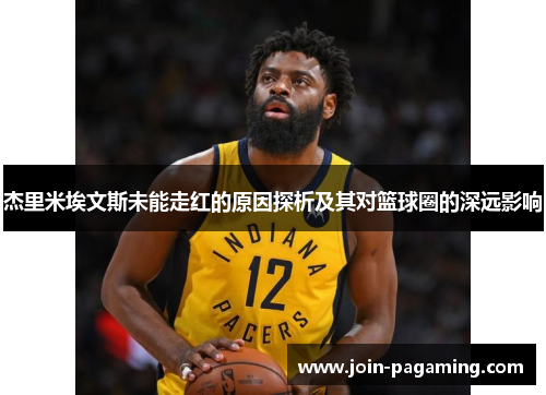 杰里米埃文斯未能走红的原因探析及其对篮球圈的深远影响 杰里米埃文斯未能走红的原因探析及其对篮球圈的深远影响