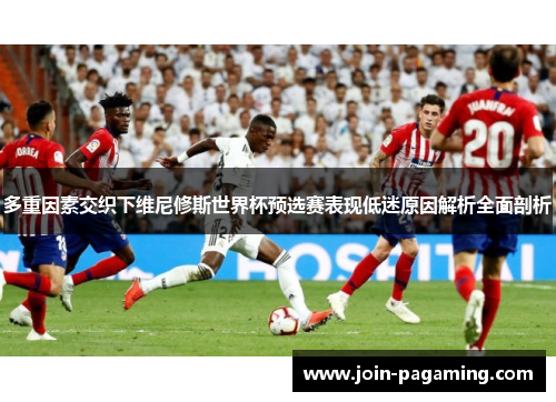 多重因素交织下维尼修斯世界杯预选赛表现低迷原因解析全面剖析