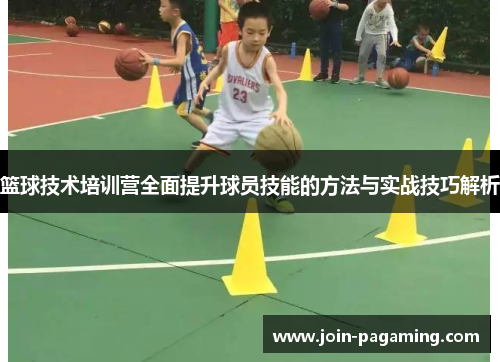 篮球技术培训营全面提升球员技能的方法与实战技巧解析 篮球技术培训营全面提升球员技能的方法与实战技巧解析