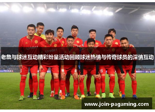 老詹与球迷互动精彩纷呈活动回顾球迷热情与传奇球员的深情互动 老詹与球迷互动精彩纷呈活动回顾球迷热情与传奇球员的深情互动