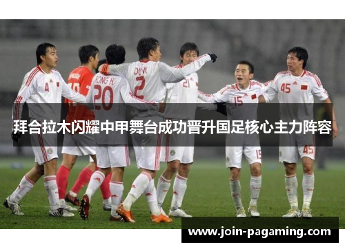 拜合拉木闪耀中甲舞台成功晋升国足核心主力阵容
