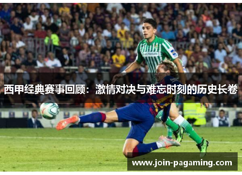 西甲经典赛事回顾：激情对决与难忘时刻的历史长卷