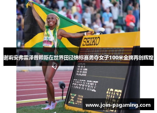谢莉安弗雷泽普赖斯在世界田径锦标赛勇夺女子100米金牌再创辉煌